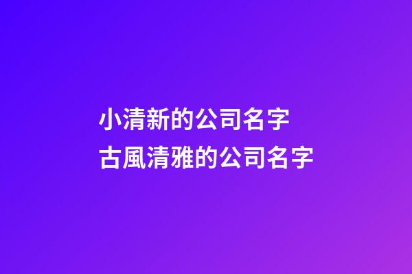 小清新的公司名字 古風清雅的公司名字-第1張-公司起名-玄機派